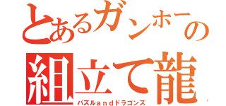 とあるガンホーの組立て龍（パズルａｎｄドラゴンズ）