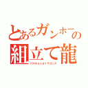 とあるガンホーの組立て龍（パズルａｎｄドラゴンズ）