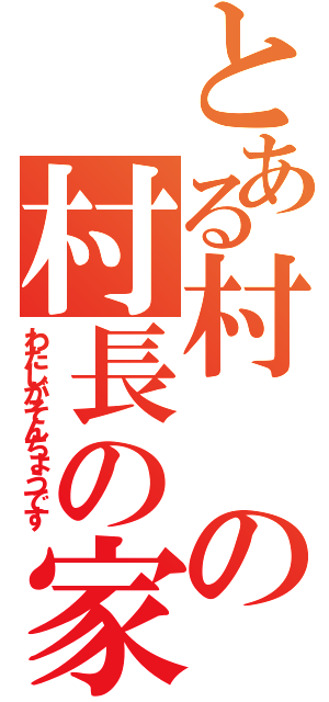 とある村の村長の家（わたしがそんちょうです）