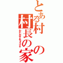 とある村の村長の家（わたしがそんちょうです）