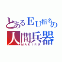 とあるＥＵ指名手配の人間兵器（ＭＡＫＩＲＵ）