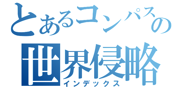 とあるコンパスの世界侵略（インデックス）