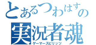 とあるつわはすの実況者魂（ゲーマースピリッツ）