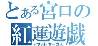 とある宮口の紅蓮遊戯（アサルトサーカス）