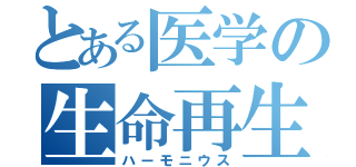 とある医学の生命再生（ハーモニウス）