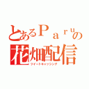 とあるＰａｒｕｎａの花畑配信（ツイートキャッシング）