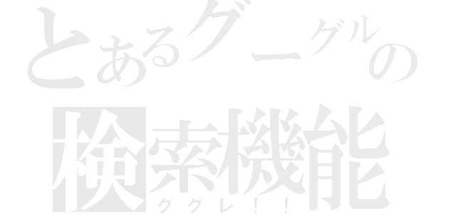 とあるグーグルの検索機能（ググレ！！）