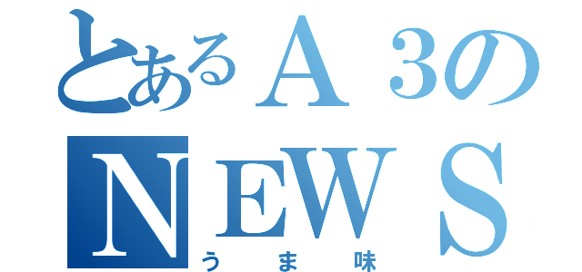 とあるＡ３のＮＥＷＳ（うま味）