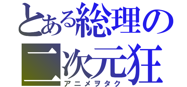 とある総理の二次元狂（アニメヲタク）