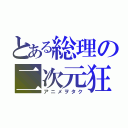 とある総理の二次元狂（アニメヲタク）