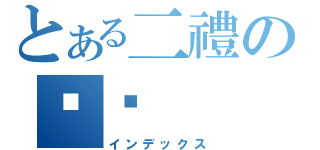 とある二禮の蹦蹦（インデックス）