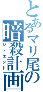 とあるマリ尾の暗殺計画（ジ・エンド）