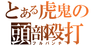 とある虎鬼の頭部殴打（フルパンチ）