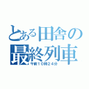 とある田舎の最終列車（午前１０時２４分）