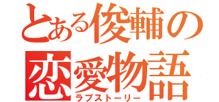 とある俊輔の恋愛物語（ラブストーリー）