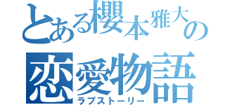 とある櫻本雅大の恋愛物語（ラブストーリー）