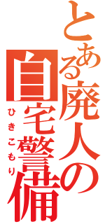 とある廃人の自宅警備（ひきこもり）