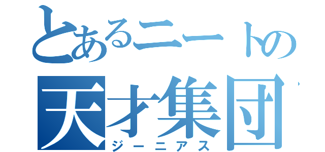 とあるニートの天才集団（ジーニアス）