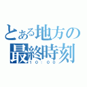 とある地方の最終時刻（１０：００）