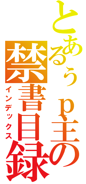 とあるぅｐ主の禁書目録（インデックス）