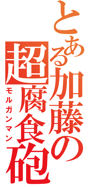 とある加藤の超腐食砲（モルガンマン）