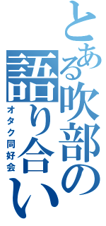 とある吹部の語り合い（オタク同好会）