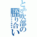 とある吹部の語り合い（オタク同好会）