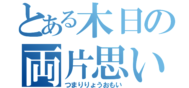 とある木日の両片思い（つまりりょうおもい）