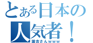 とある日本の人気者！（諭吉さんｗｗｗ）