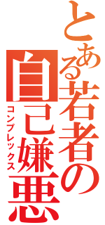 とある若者の自己嫌悪（コンプレックス）