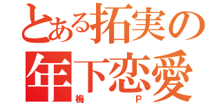 とある拓実の年下恋愛（梅Ｐ）