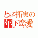 とある拓実の年下恋愛（梅Ｐ）