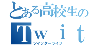 とある高校生のＴｗｉｔｔｅｒ生活（ツイッターライフ）