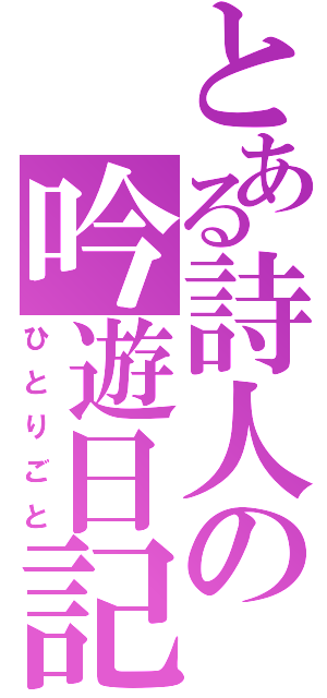 とある詩人の吟遊日記（ひとりごと）