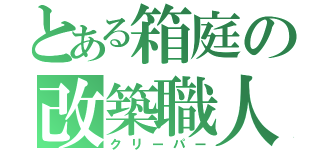 とある箱庭の改築職人（クリーパー）