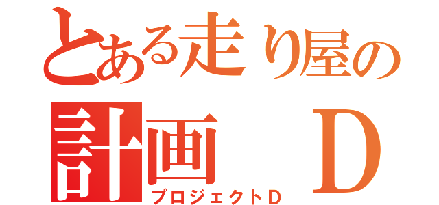 とある走り屋の計画 Ｄ（プロジェクトＤ）