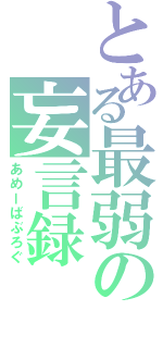 とある最弱の妄言録（あめーばぶろぐ）