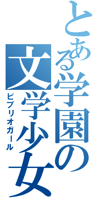 とある学園の文学少女（ビブリオガール）