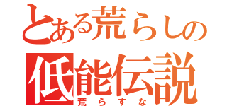 とある荒らしの低能伝説（荒らすな）