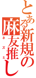 とある新規の麻友推し（ネズミ）