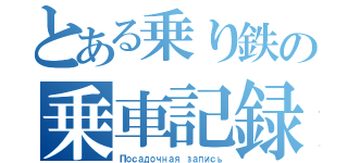 とある乗り鉄の乗車記録（Посадочная запись）