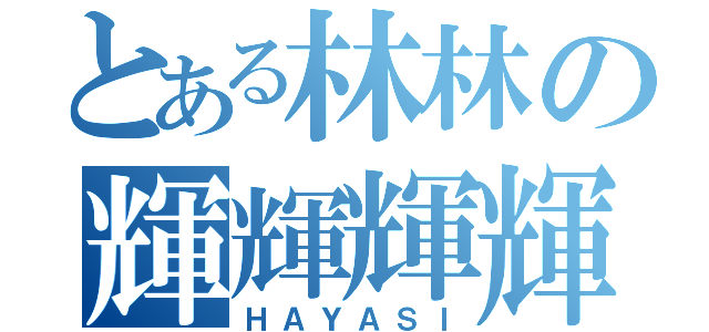 とある林林の輝輝輝輝（ＨＡＹＡＳＩ）