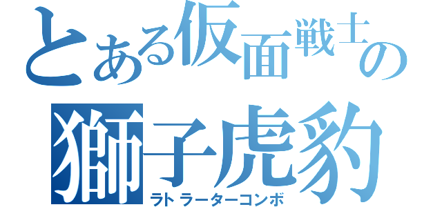 とある仮面戦士の獅子虎豹（ラトラーターコンボ）