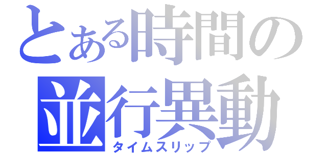 とある時間の並行異動（タイムスリップ）