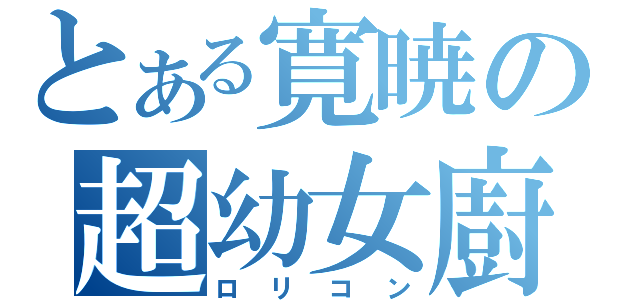 とある寛暁の超幼女廚（ロリコン）