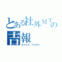 とある社外ＭＴＧの吉報（ｇｏｏｄ ｎｅｗｓ）