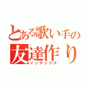 とある歌い手の友達作り（インデックス）