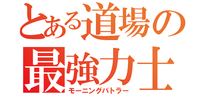 とある道場の最強力士（モーニングバトラー）