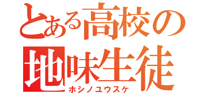 とある高校の地味生徒（ホシノユウスケ）