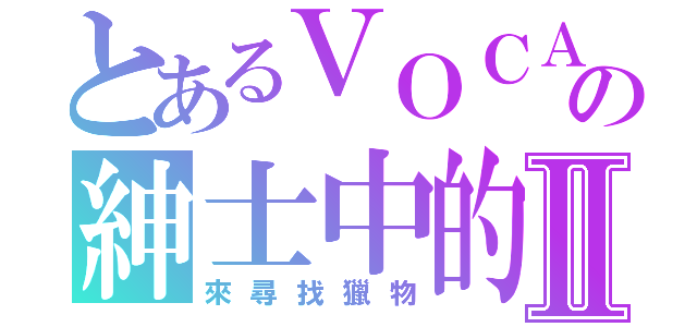 とあるＶＯＣＡＬＯＩＤの紳士中的紳士Ⅱ（來尋找獵物）